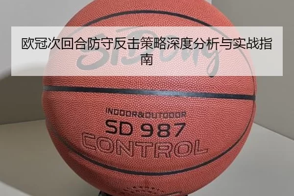 欧冠次回合防守反击策略深度分析与实战指南